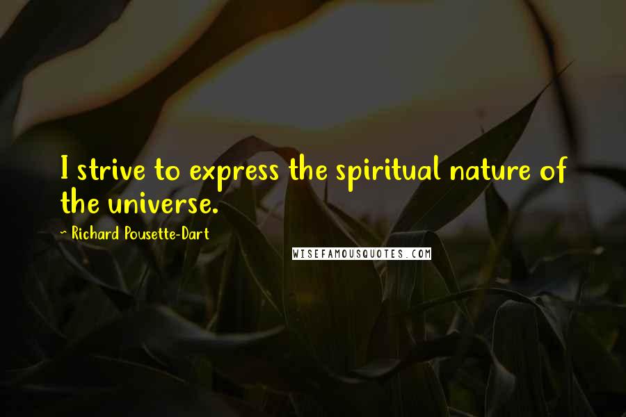 Richard Pousette-Dart Quotes: I strive to express the spiritual nature of the universe.