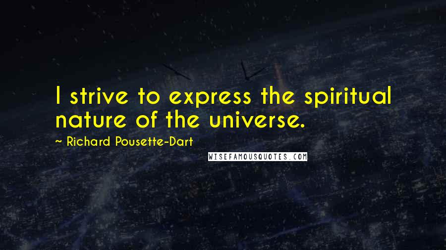 Richard Pousette-Dart Quotes: I strive to express the spiritual nature of the universe.