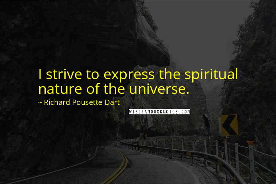Richard Pousette-Dart Quotes: I strive to express the spiritual nature of the universe.