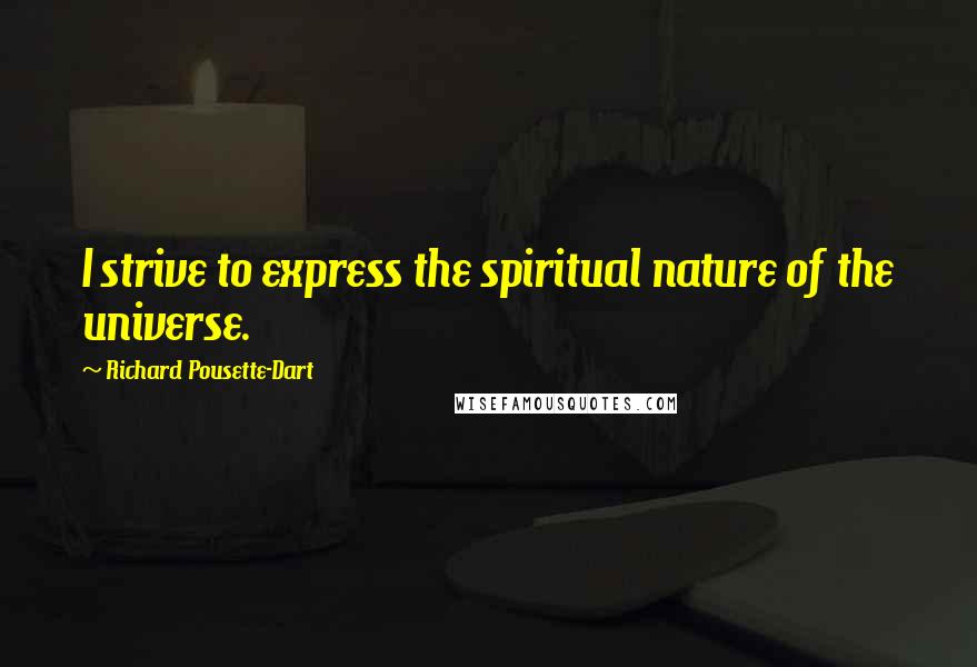 Richard Pousette-Dart Quotes: I strive to express the spiritual nature of the universe.