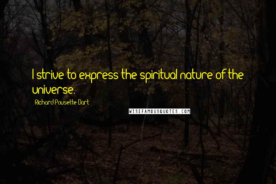 Richard Pousette-Dart Quotes: I strive to express the spiritual nature of the universe.