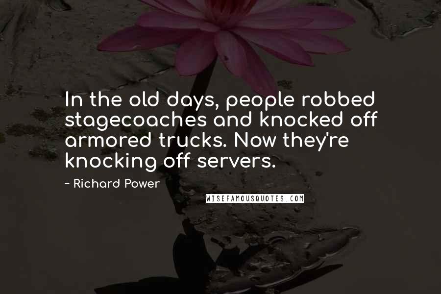 Richard Power Quotes: In the old days, people robbed stagecoaches and knocked off armored trucks. Now they're knocking off servers.