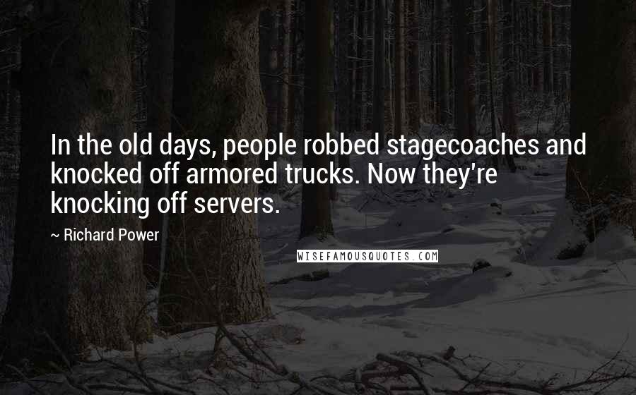 Richard Power Quotes: In the old days, people robbed stagecoaches and knocked off armored trucks. Now they're knocking off servers.