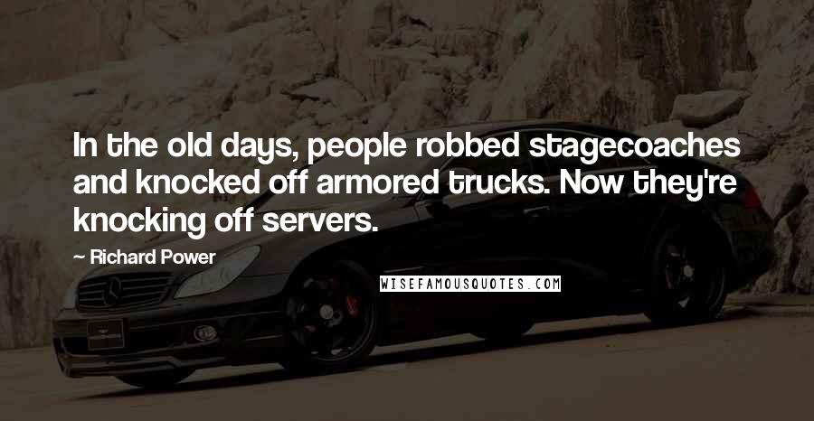 Richard Power Quotes: In the old days, people robbed stagecoaches and knocked off armored trucks. Now they're knocking off servers.
