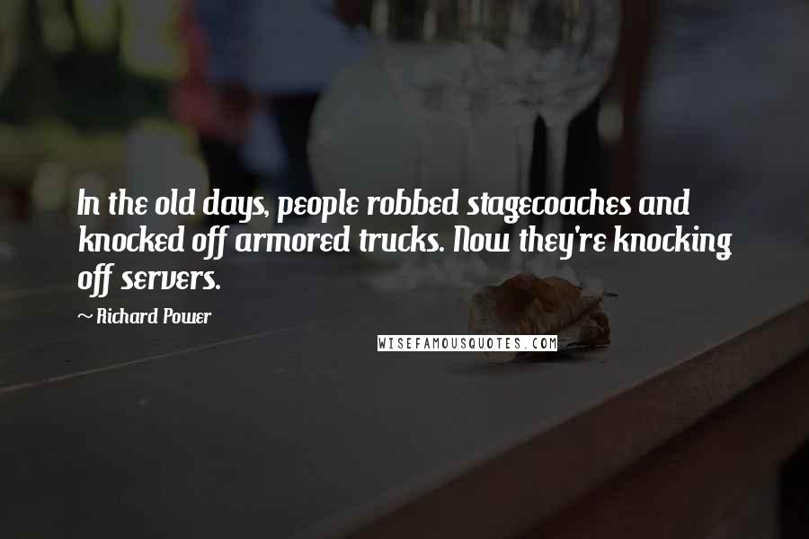 Richard Power Quotes: In the old days, people robbed stagecoaches and knocked off armored trucks. Now they're knocking off servers.