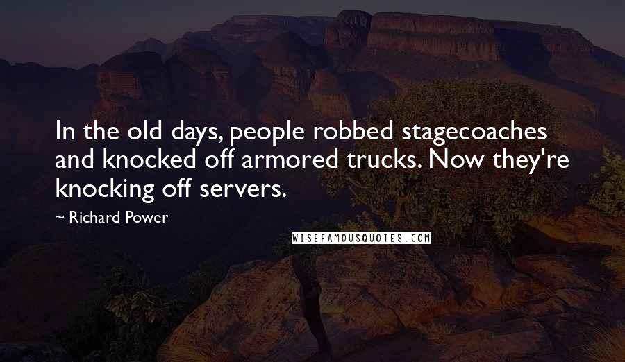 Richard Power Quotes: In the old days, people robbed stagecoaches and knocked off armored trucks. Now they're knocking off servers.