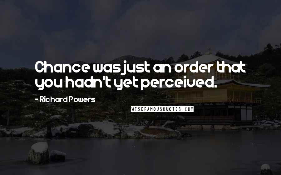 Richard Powers Quotes: Chance was just an order that you hadn't yet perceived.