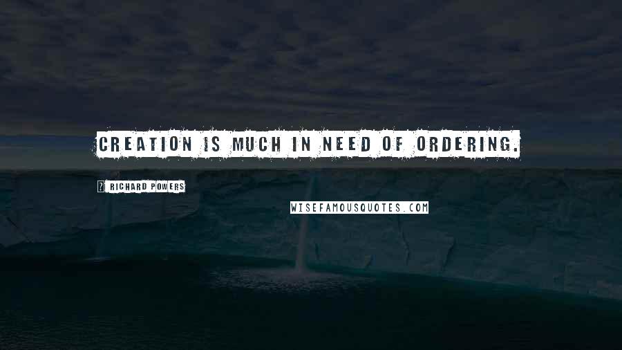 Richard Powers Quotes: Creation is much in need of ordering.