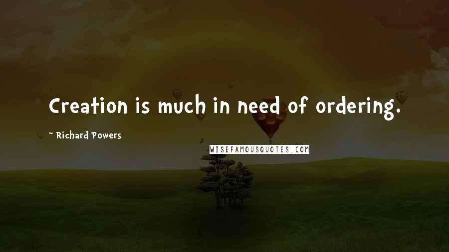 Richard Powers Quotes: Creation is much in need of ordering.