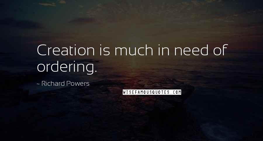 Richard Powers Quotes: Creation is much in need of ordering.