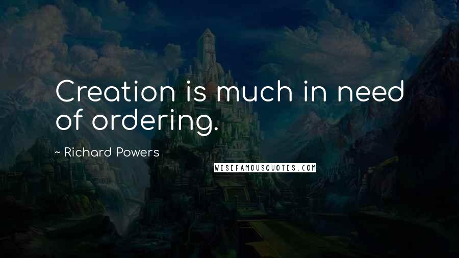 Richard Powers Quotes: Creation is much in need of ordering.