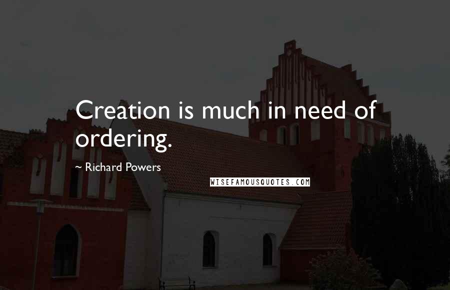 Richard Powers Quotes: Creation is much in need of ordering.