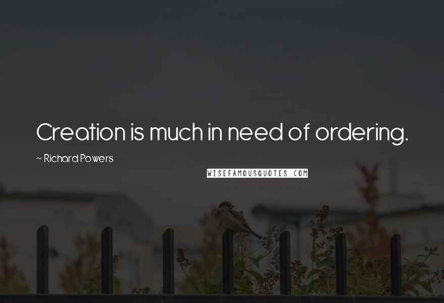 Richard Powers Quotes: Creation is much in need of ordering.