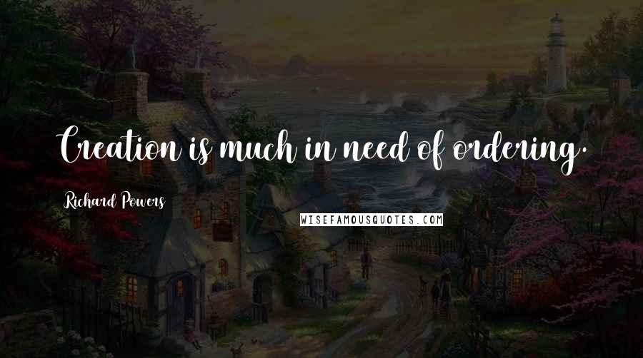 Richard Powers Quotes: Creation is much in need of ordering.