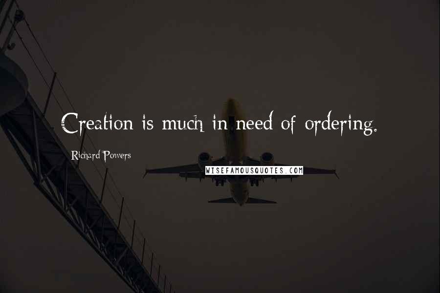 Richard Powers Quotes: Creation is much in need of ordering.