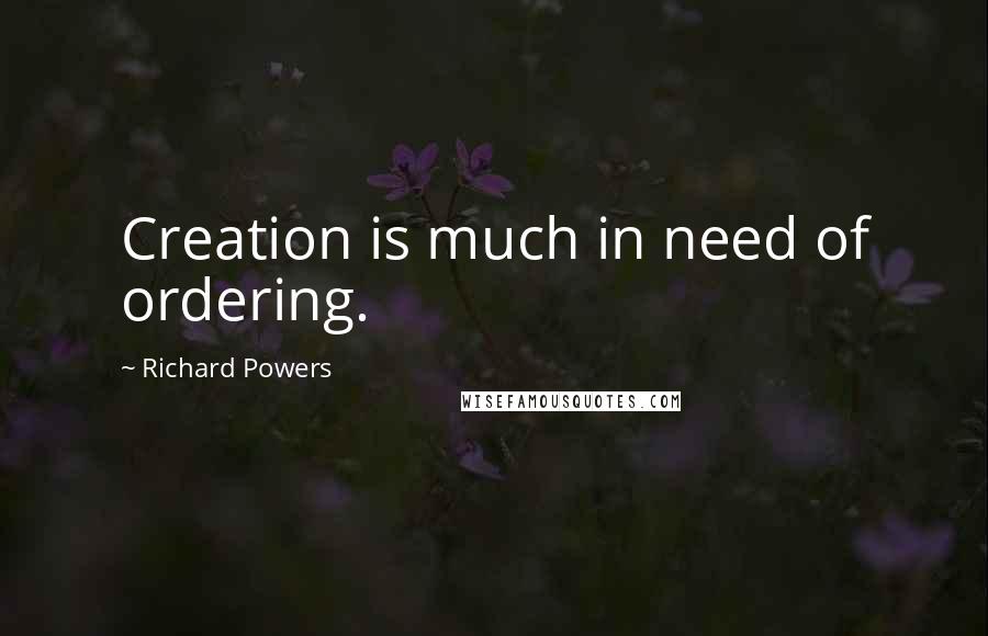 Richard Powers Quotes: Creation is much in need of ordering.