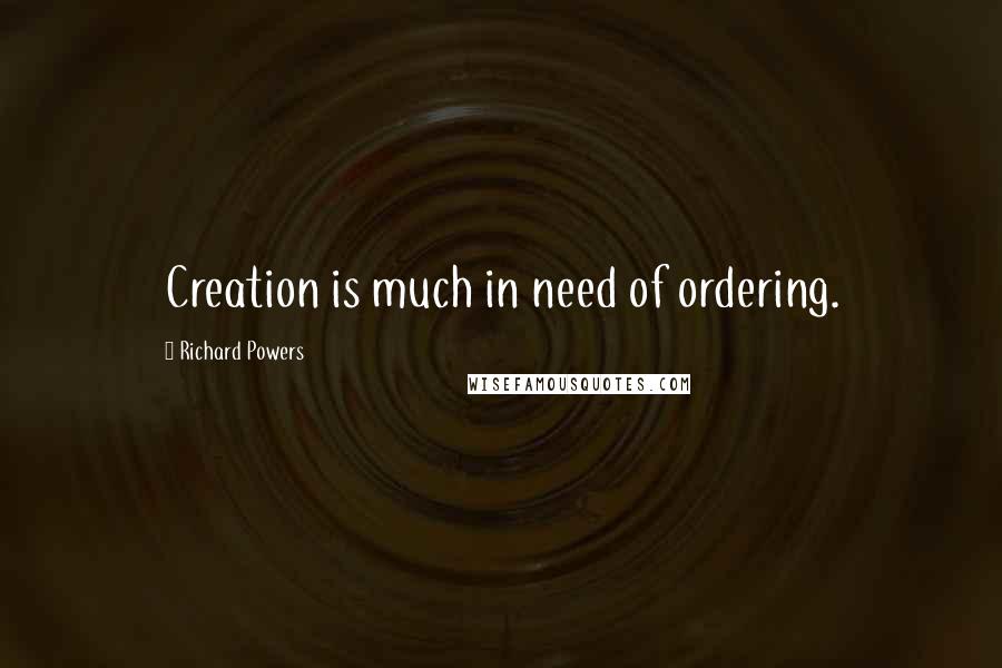 Richard Powers Quotes: Creation is much in need of ordering.