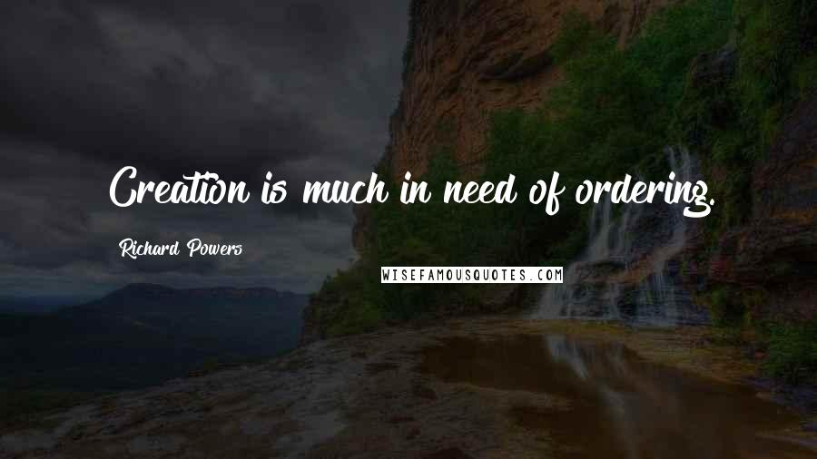 Richard Powers Quotes: Creation is much in need of ordering.