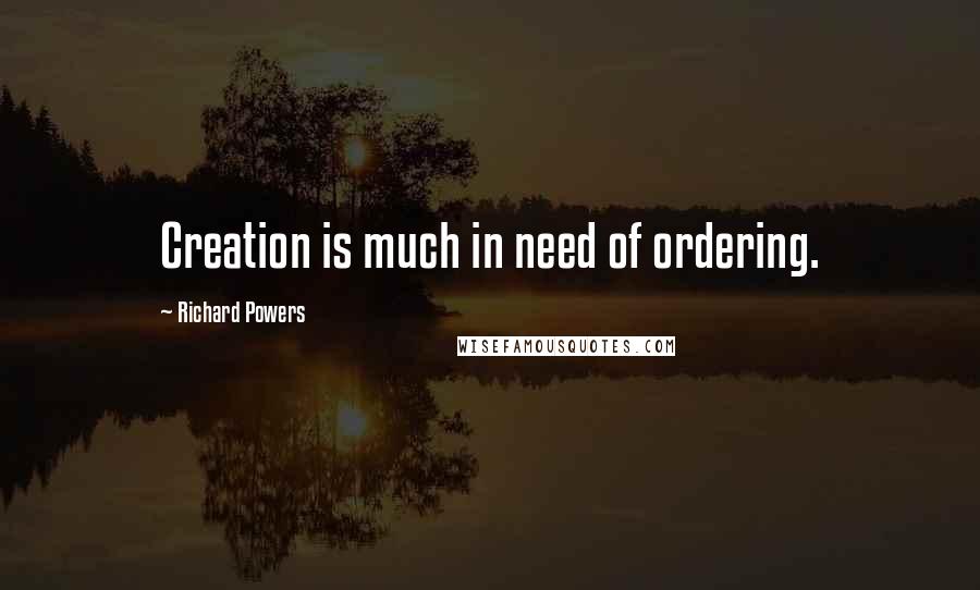 Richard Powers Quotes: Creation is much in need of ordering.