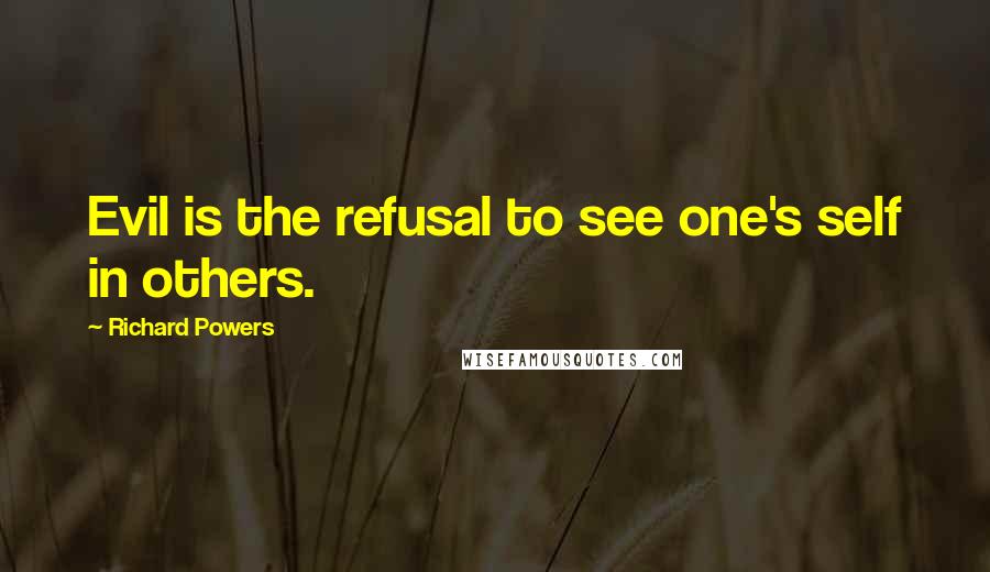 Richard Powers Quotes: Evil is the refusal to see one's self in others.