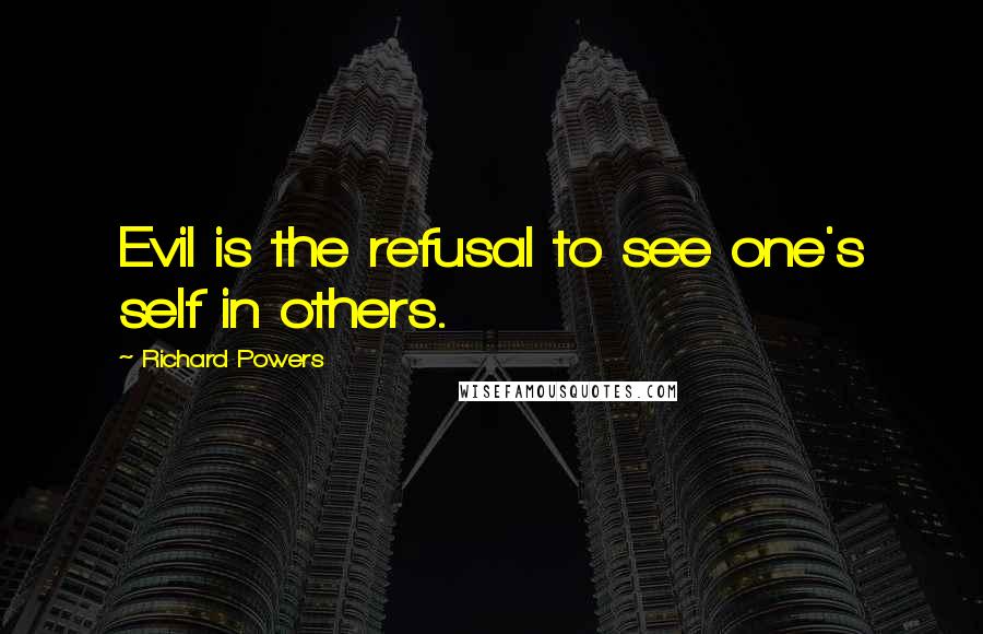 Richard Powers Quotes: Evil is the refusal to see one's self in others.