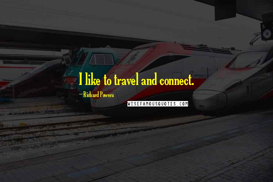Richard Powers Quotes: I like to travel and connect.