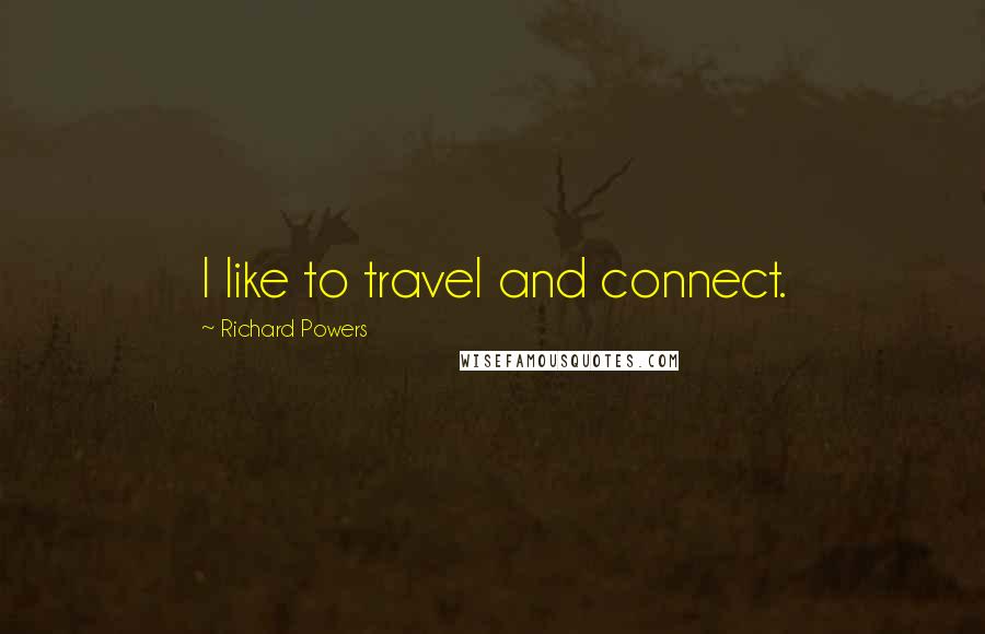 Richard Powers Quotes: I like to travel and connect.