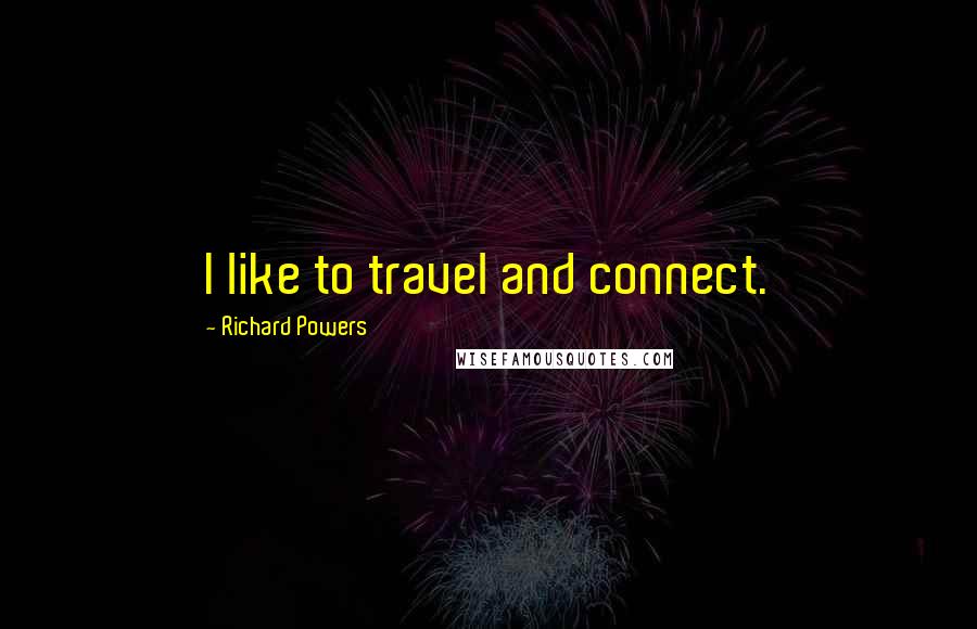 Richard Powers Quotes: I like to travel and connect.