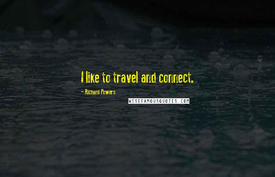 Richard Powers Quotes: I like to travel and connect.