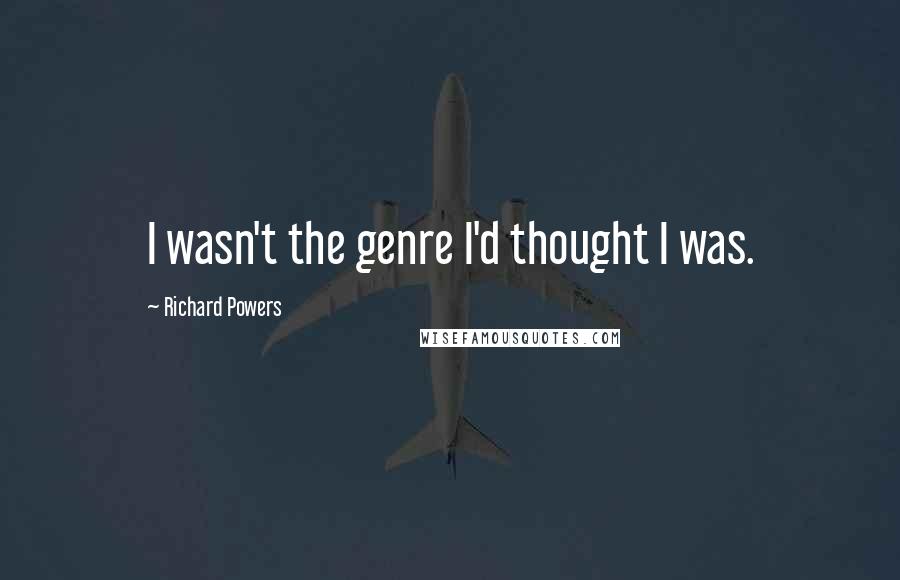 Richard Powers Quotes: I wasn't the genre I'd thought I was.