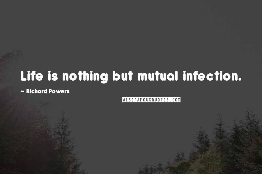 Richard Powers Quotes: Life is nothing but mutual infection.