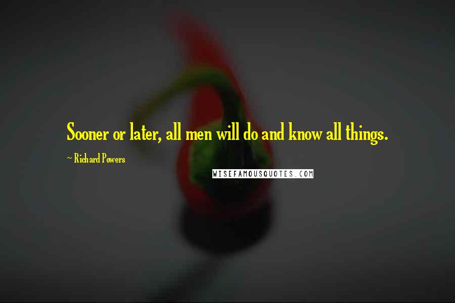 Richard Powers Quotes: Sooner or later, all men will do and know all things.