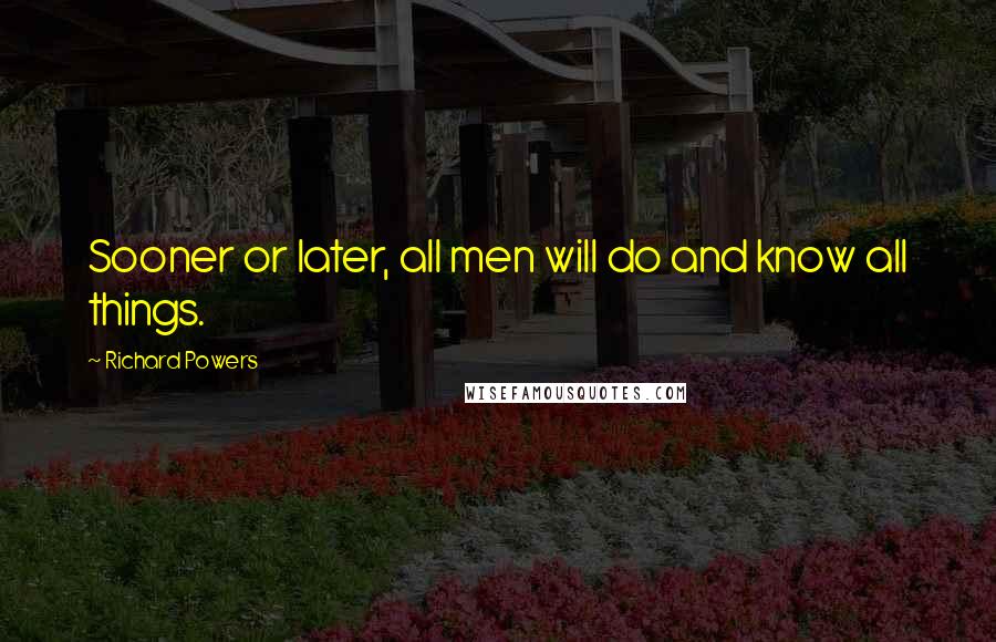 Richard Powers Quotes: Sooner or later, all men will do and know all things.