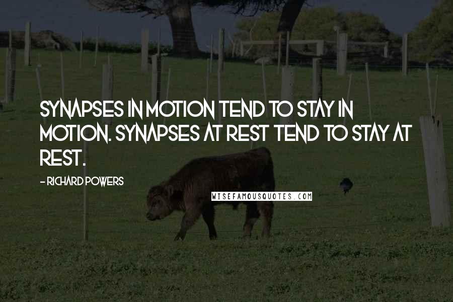 Richard Powers Quotes: Synapses in motion tend to stay in motion. Synapses at rest tend to stay at rest.