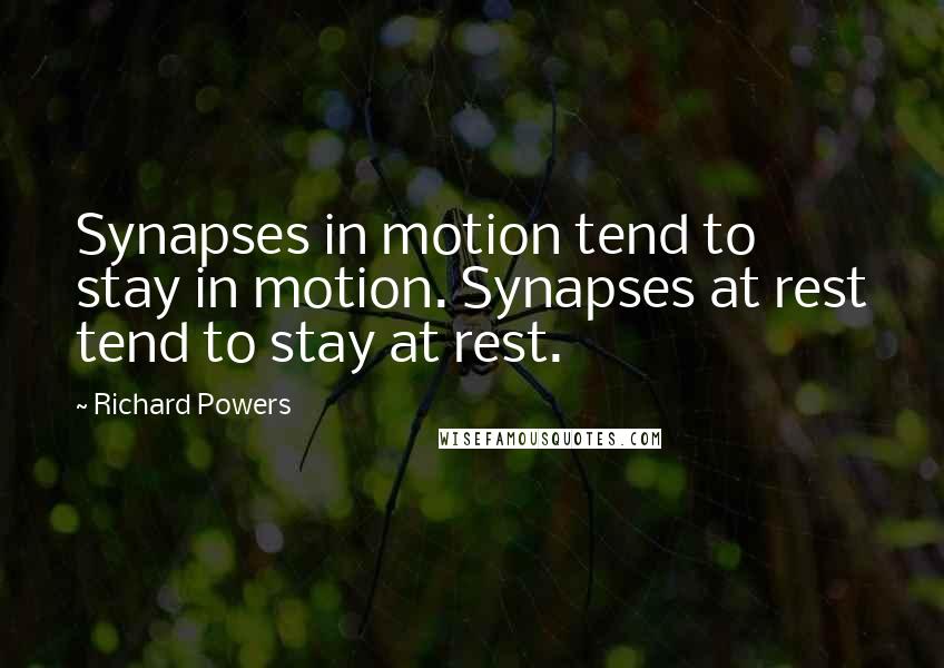 Richard Powers Quotes: Synapses in motion tend to stay in motion. Synapses at rest tend to stay at rest.
