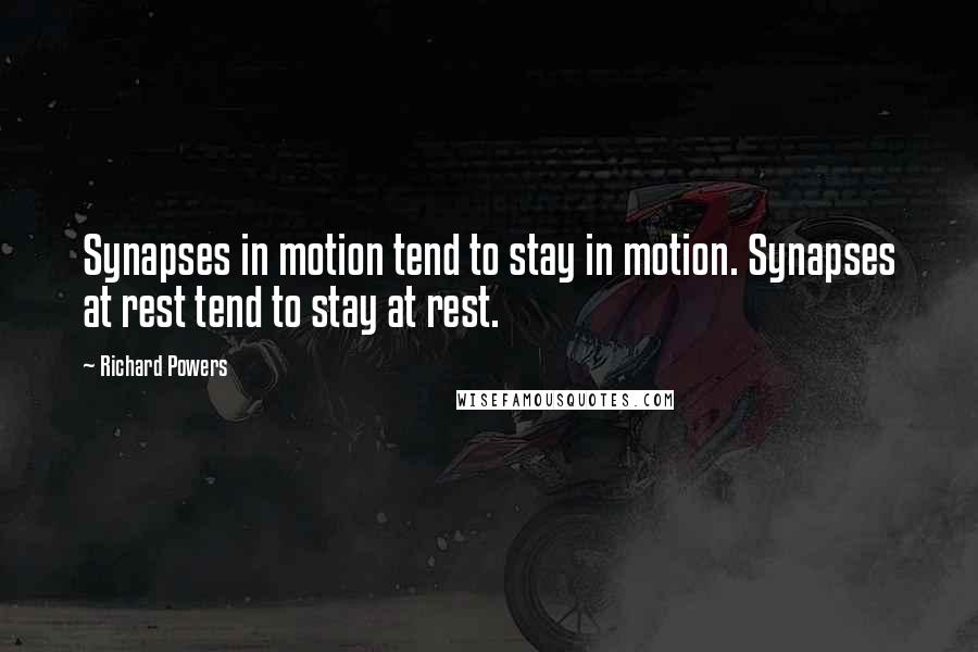 Richard Powers Quotes: Synapses in motion tend to stay in motion. Synapses at rest tend to stay at rest.