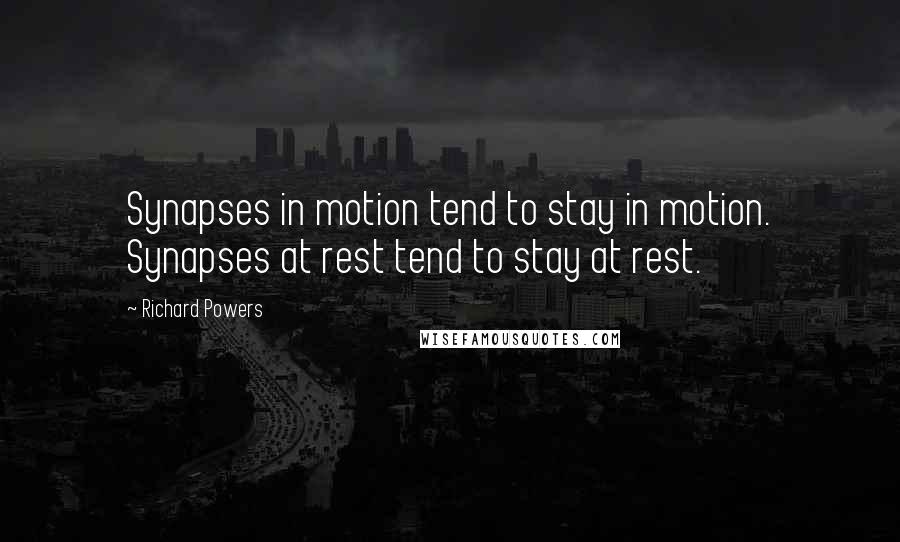 Richard Powers Quotes: Synapses in motion tend to stay in motion. Synapses at rest tend to stay at rest.