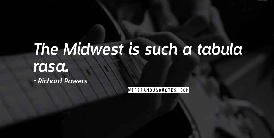 Richard Powers Quotes: The Midwest is such a tabula rasa.