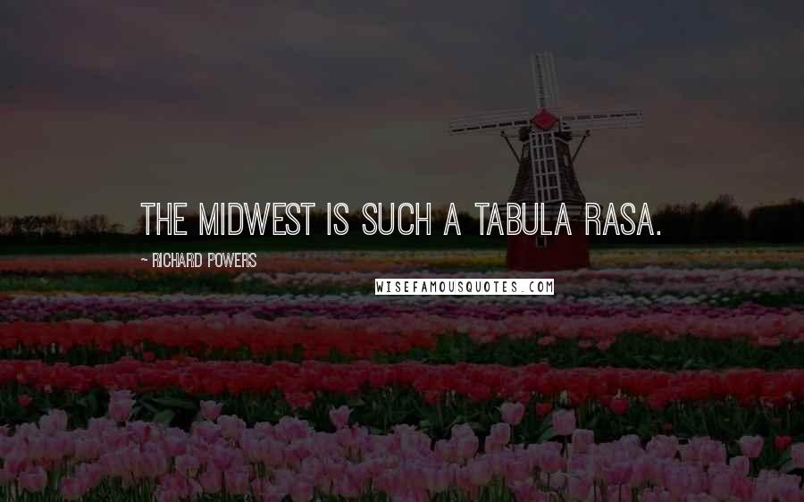 Richard Powers Quotes: The Midwest is such a tabula rasa.