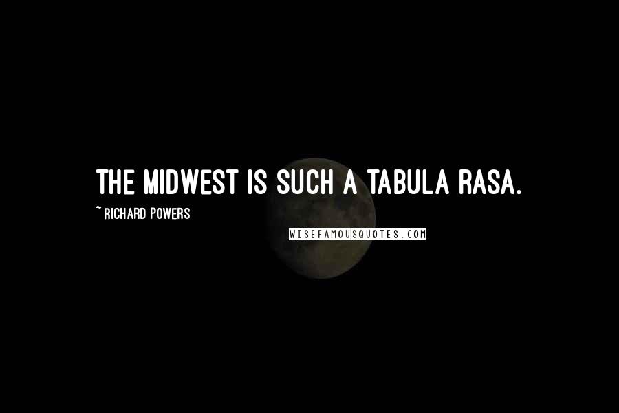 Richard Powers Quotes: The Midwest is such a tabula rasa.