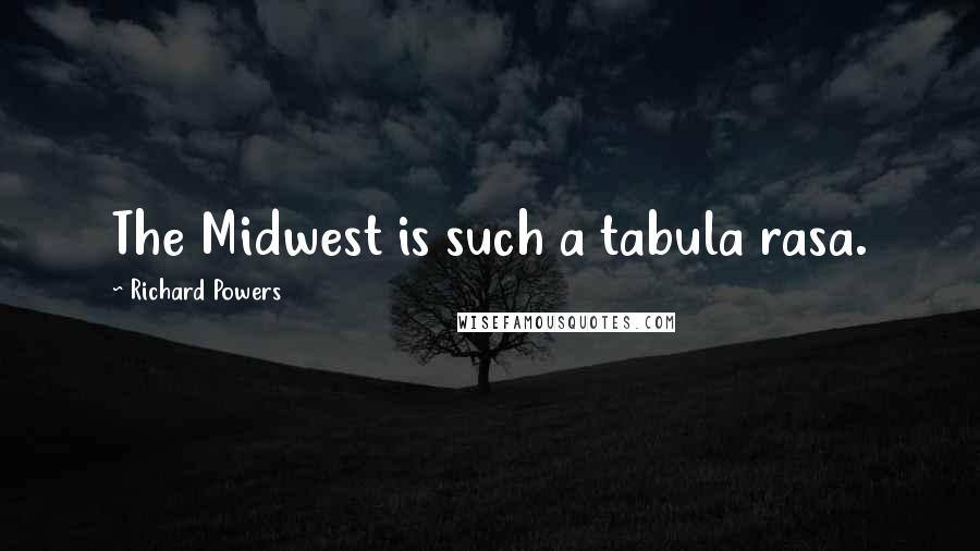 Richard Powers Quotes: The Midwest is such a tabula rasa.