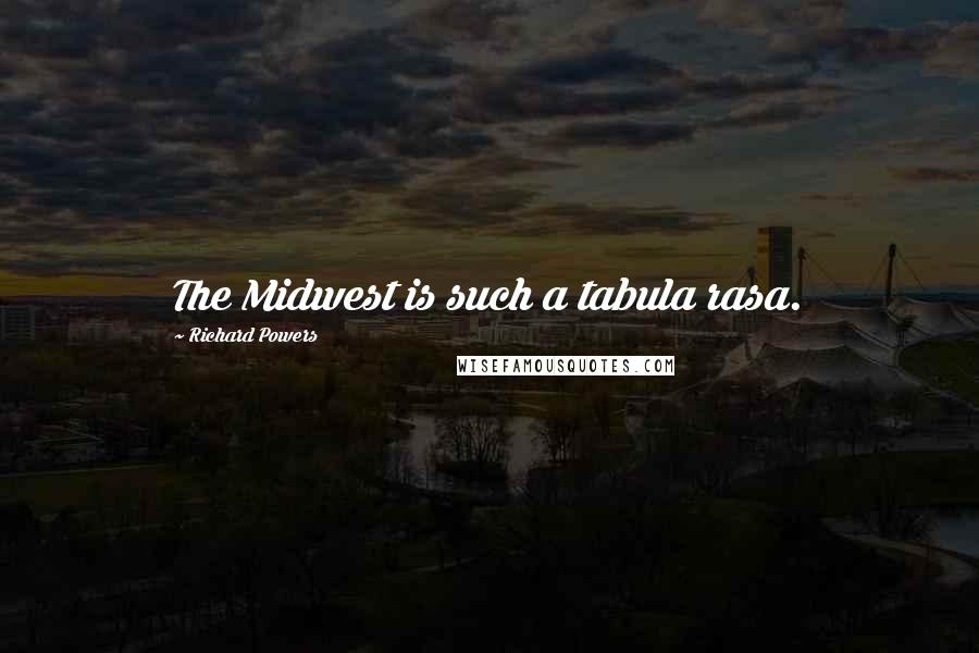 Richard Powers Quotes: The Midwest is such a tabula rasa.