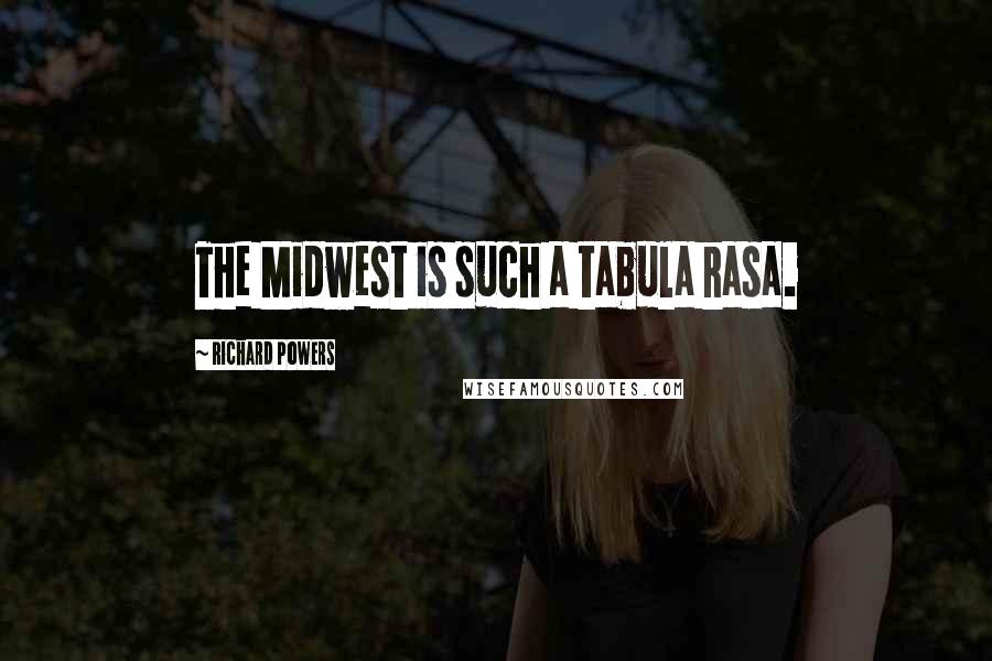 Richard Powers Quotes: The Midwest is such a tabula rasa.