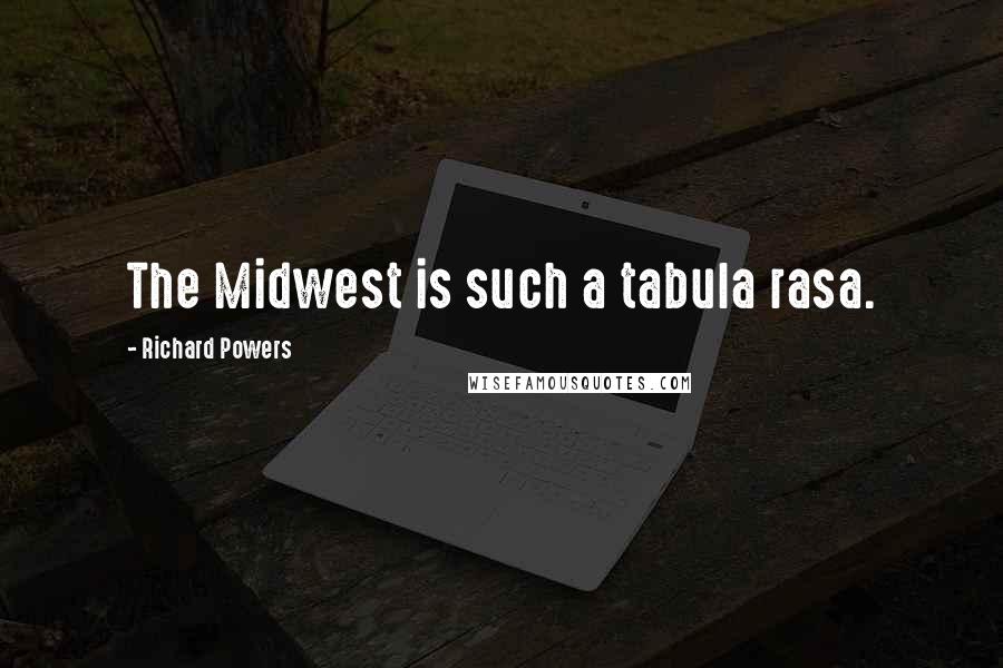 Richard Powers Quotes: The Midwest is such a tabula rasa.