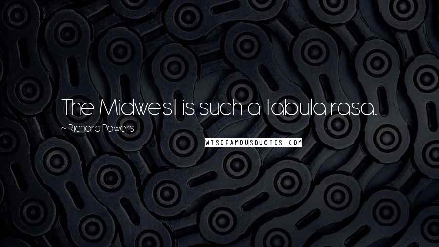 Richard Powers Quotes: The Midwest is such a tabula rasa.