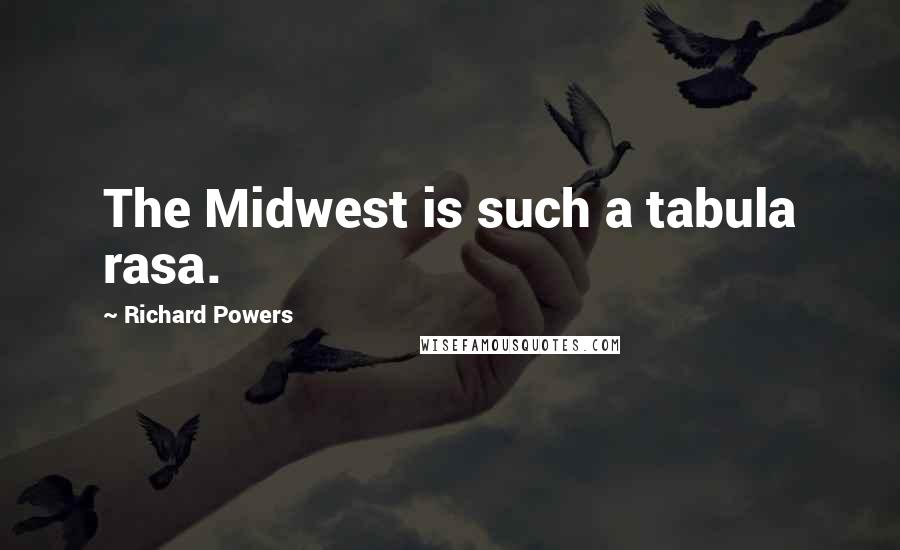 Richard Powers Quotes: The Midwest is such a tabula rasa.