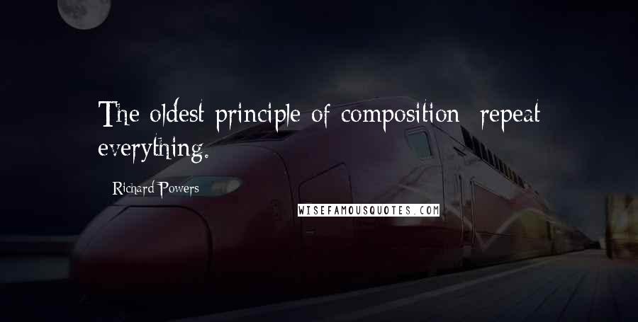 Richard Powers Quotes: The oldest principle of composition: repeat everything.