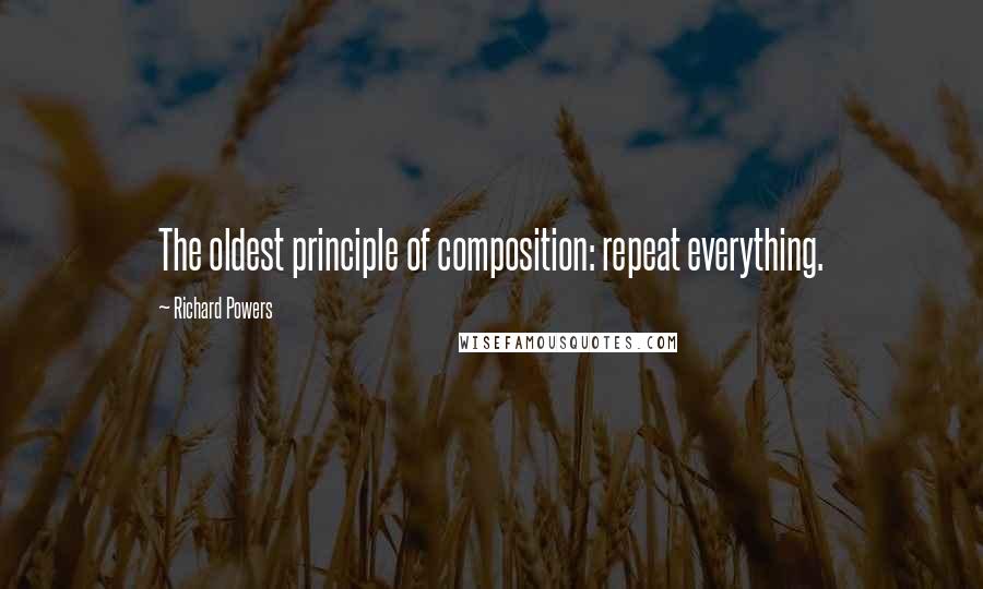 Richard Powers Quotes: The oldest principle of composition: repeat everything.