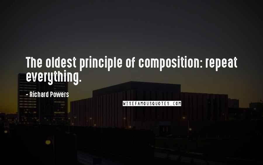 Richard Powers Quotes: The oldest principle of composition: repeat everything.