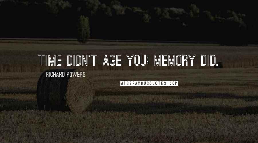Richard Powers Quotes: Time didn't age you; memory did.